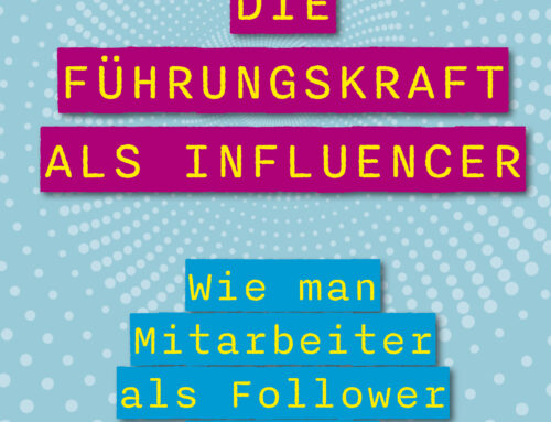 Die Führungskraft als Influencer: In Zukunft führt, wer Follower gewinnt (Neuauflage)